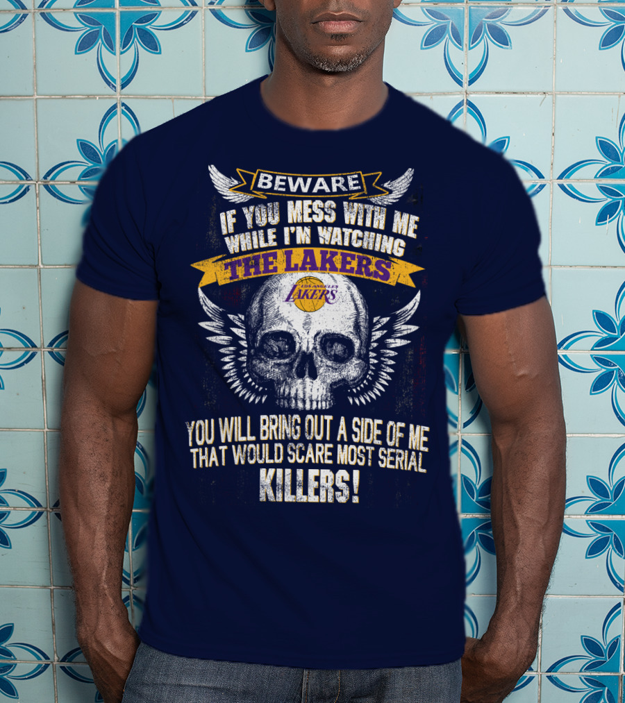 Beware If You Mess With Me While I'm Watching The Los Angeles Lakers You Will Bring Out A Side Of Me That Would Scare Most Serial Killers! T-Shirt