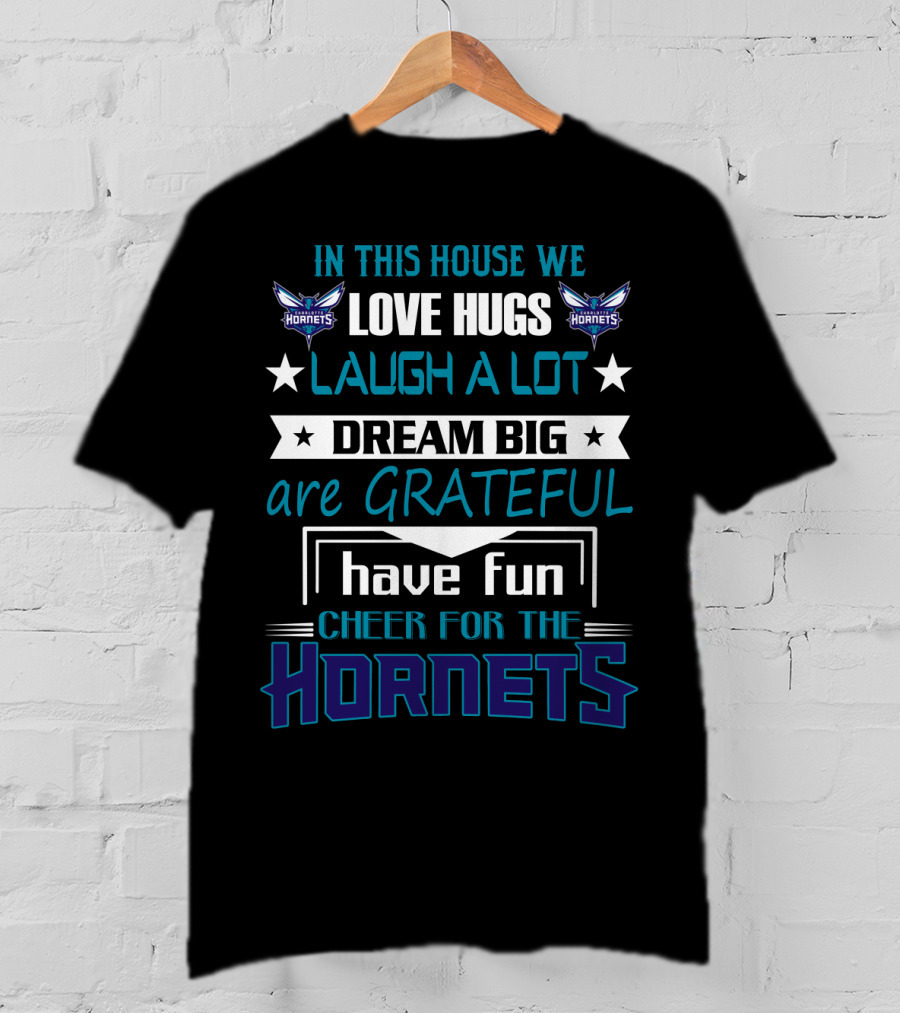 In This House We Love Hugs Laugh A Lot Dream Big Are Grateful Have Fun Cheer For The Hornets Charlotte Hornets T-Shirt