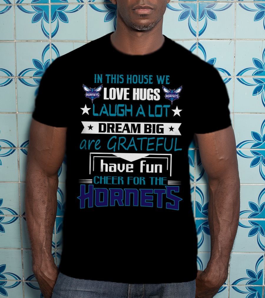 In This House We Love Hugs Laugh A Lot Dream Big Are Grateful Have Fun Cheer For The Hornets Charlotte Hornets T-Shirt