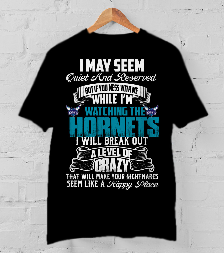 I May Seem Quiet And Reserved But If You Mess With Me While I'm Watching The Charlotte Hornets I Will Break Out A Level Of Crazy That Will Make Your Nightmares Seem Like A Happy Place T-Shirt