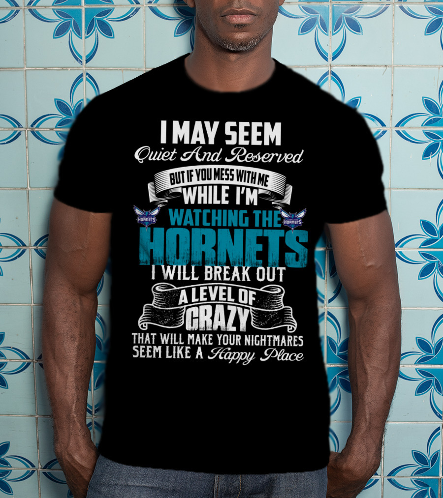 I May Seem Quiet And Reserved But If You Mess With Me While I'm Watching The Charlotte Hornets I Will Break Out A Level Of Crazy That Will Make Your Nightmares Seem Like A Happy Place T-Shirt