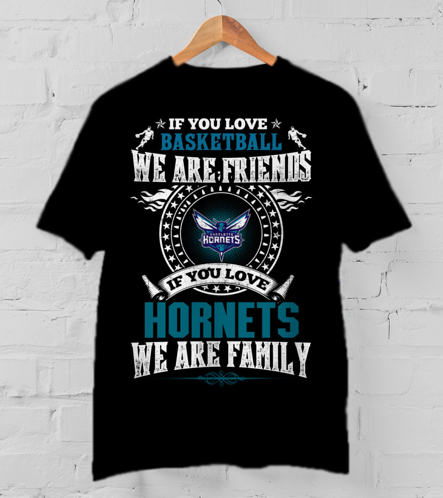 If You Love Basketball We Are Friends Charlotte Hornets If You Love Hornets We Are Family T-Shirt