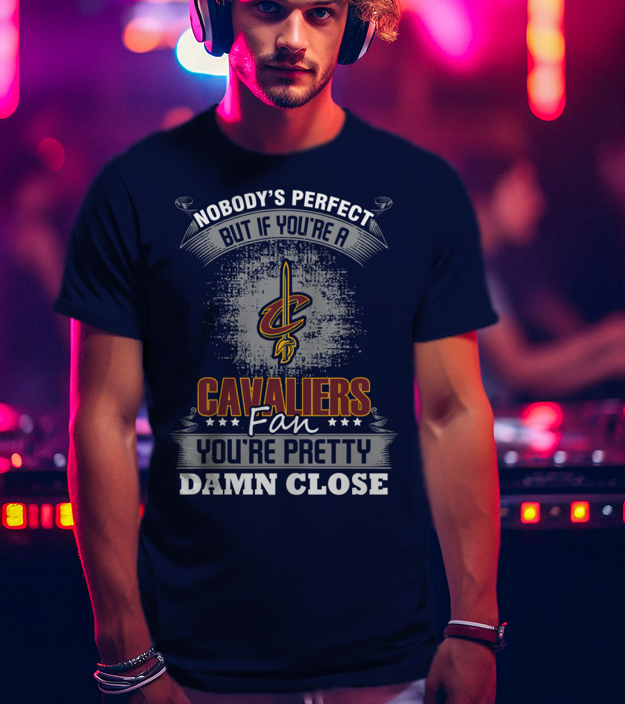 Nobody's Perfect But If You're A Cavaliers Fan You're Pretty Damn Close T-Shirt