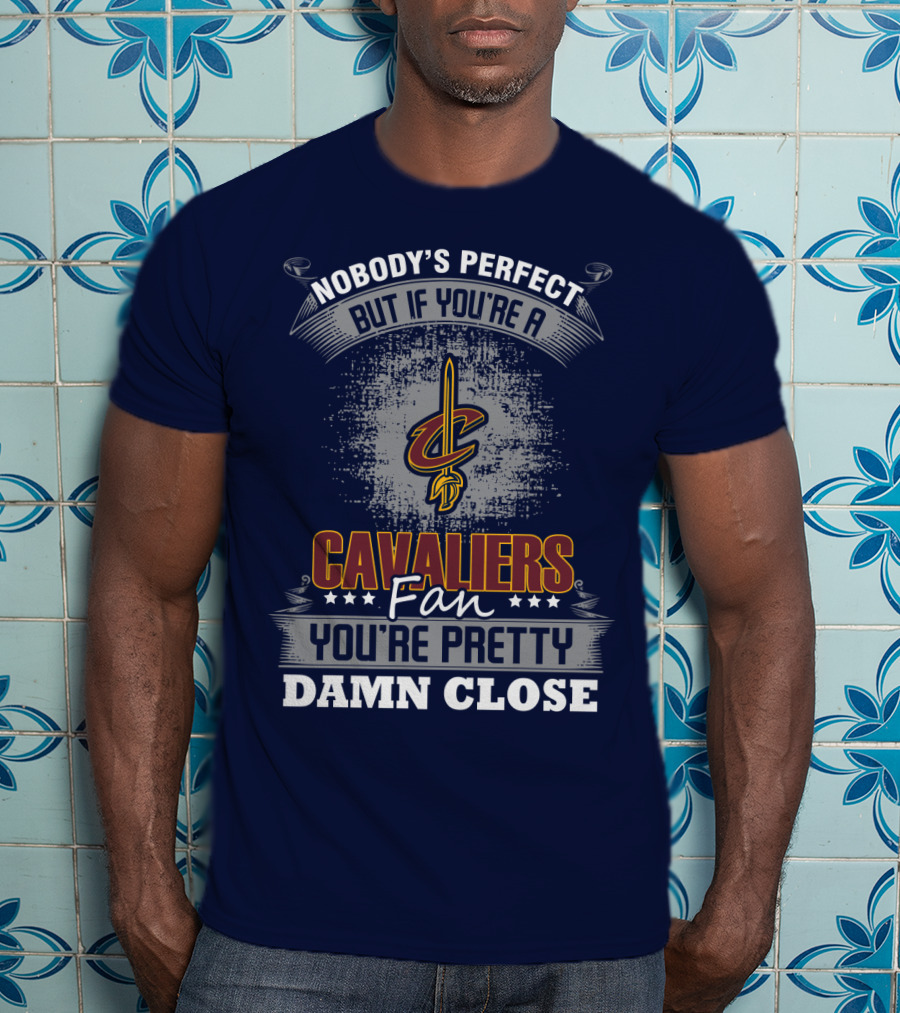 Nobody's Perfect But If You're A Cavaliers Fan You're Pretty Damn Close T-Shirt