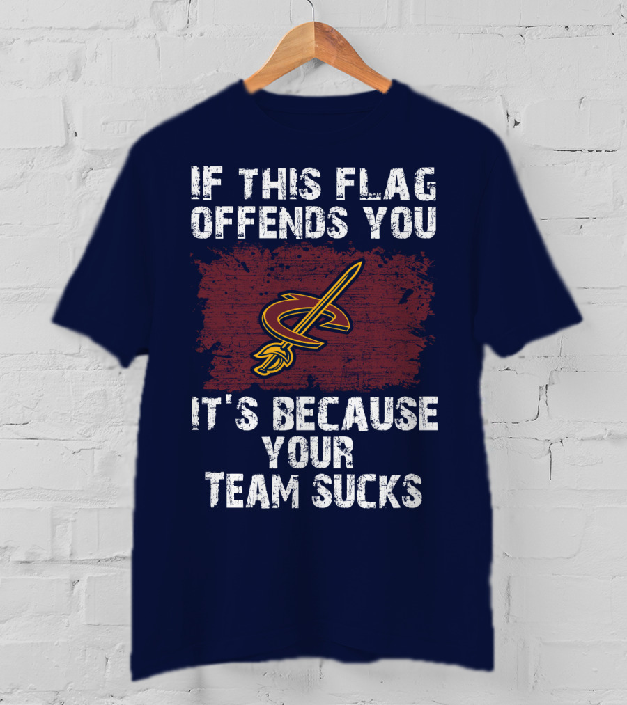 Cleveland Cavaliers If This Flag Offends You It's Because Your Team Sucks T-Shirt