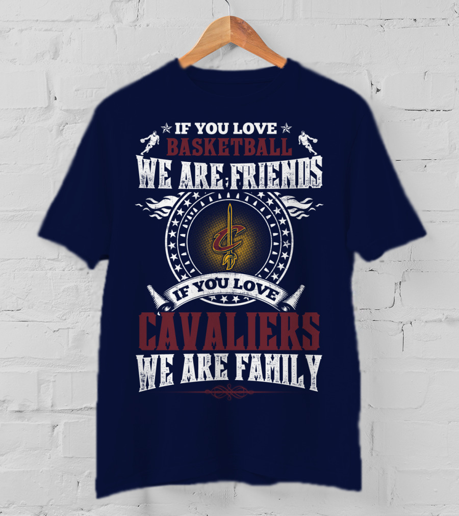 If You Love Basketball We Are Friends Cleveland Cavaliers If You Love Cavaliers We Are Family T-Shirt