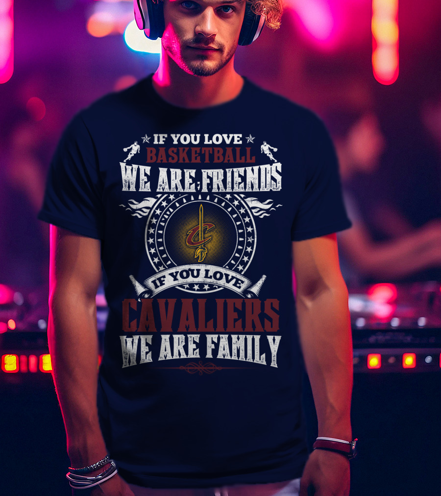 If You Love Basketball We Are Friends Cleveland Cavaliers If You Love Cavaliers We Are Family T-Shirt