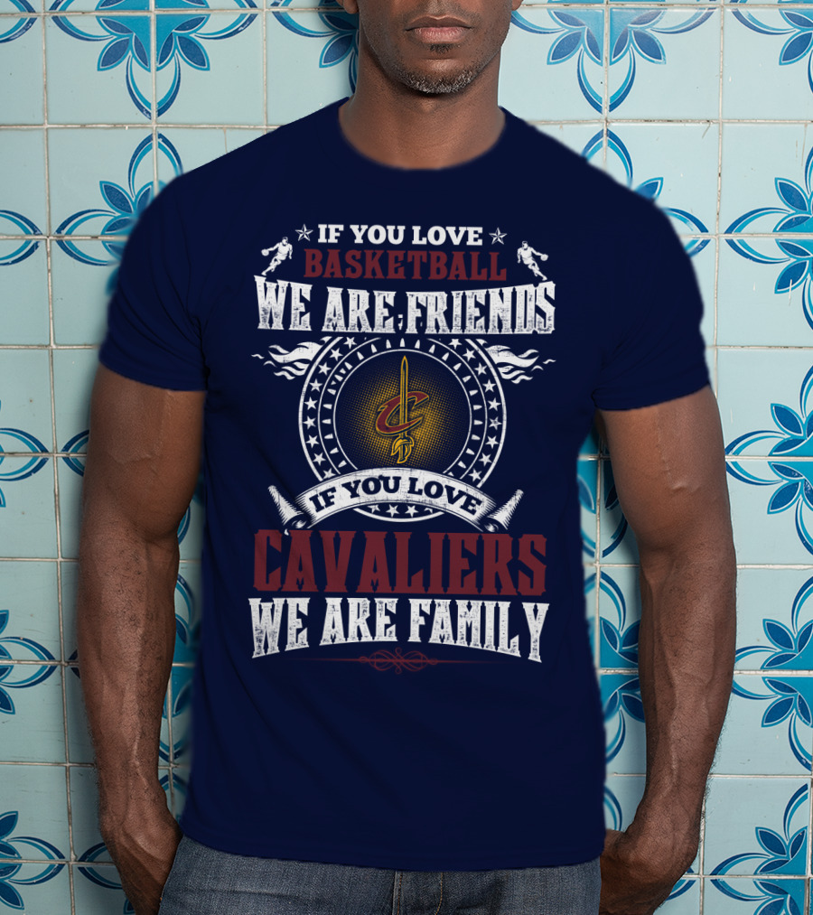 If You Love Basketball We Are Friends Cleveland Cavaliers If You Love Cavaliers We Are Family T-Shirt