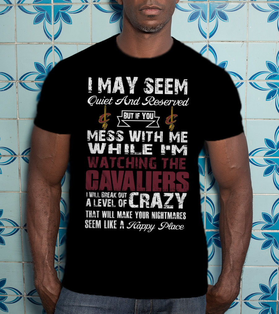 I May Seem Quiet And Reserved Cleveland Cavaliers Mess With Me While I'm Watching The Cavaliers Crazy Nightmares Happy Place T-Shirt