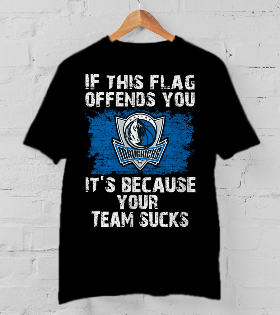 If This Flag Offends You It's Because Your Team Sucks Dallas Mavericks T-Shirt