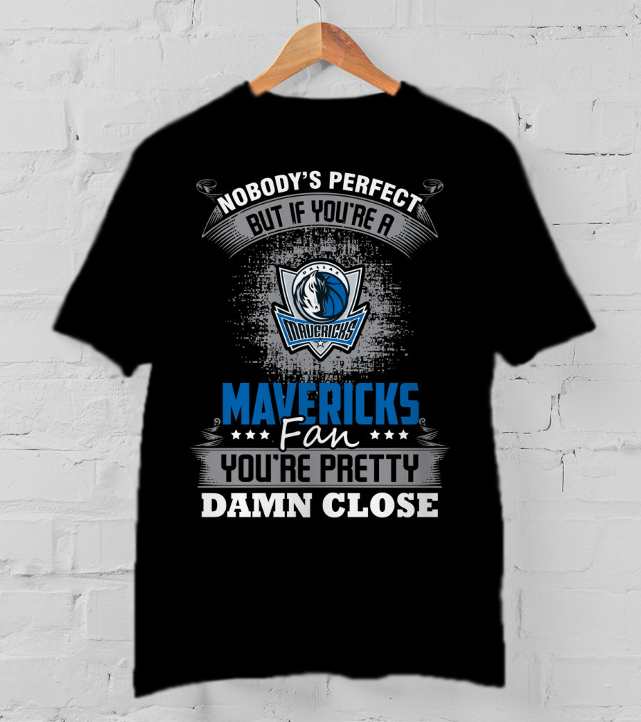 Nobody's Perfect But If You're A Mavericks Fan You're Pretty Damn Close T-Shirt