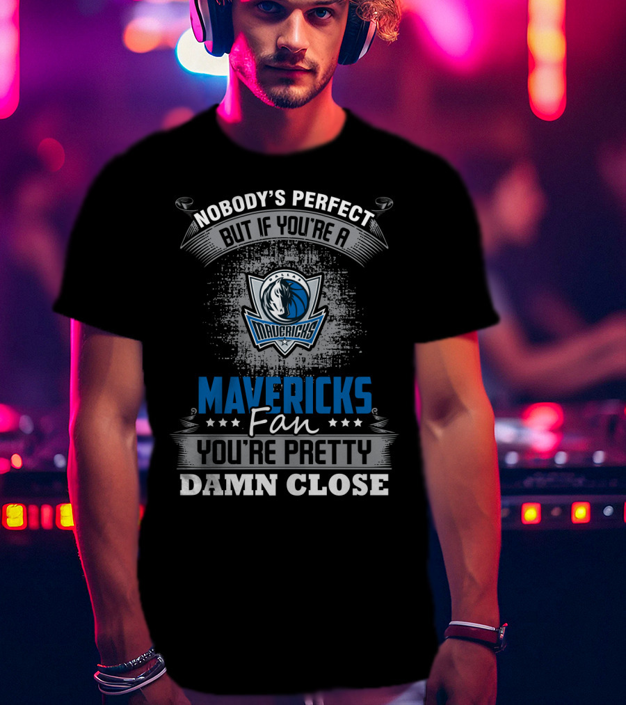 Nobody's Perfect But If You're A Mavericks Fan You're Pretty Damn Close T-Shirt