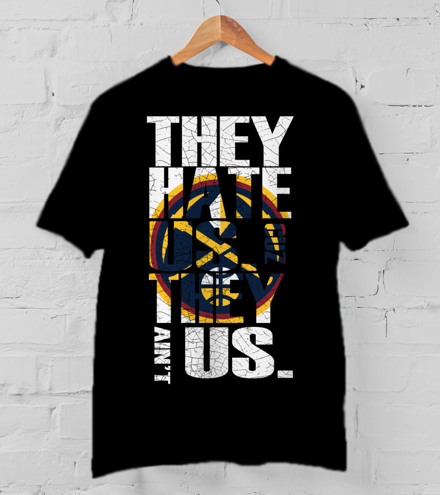 They Hate Us 'Cause They Ain't Us Denver Nuggets T-Shirt