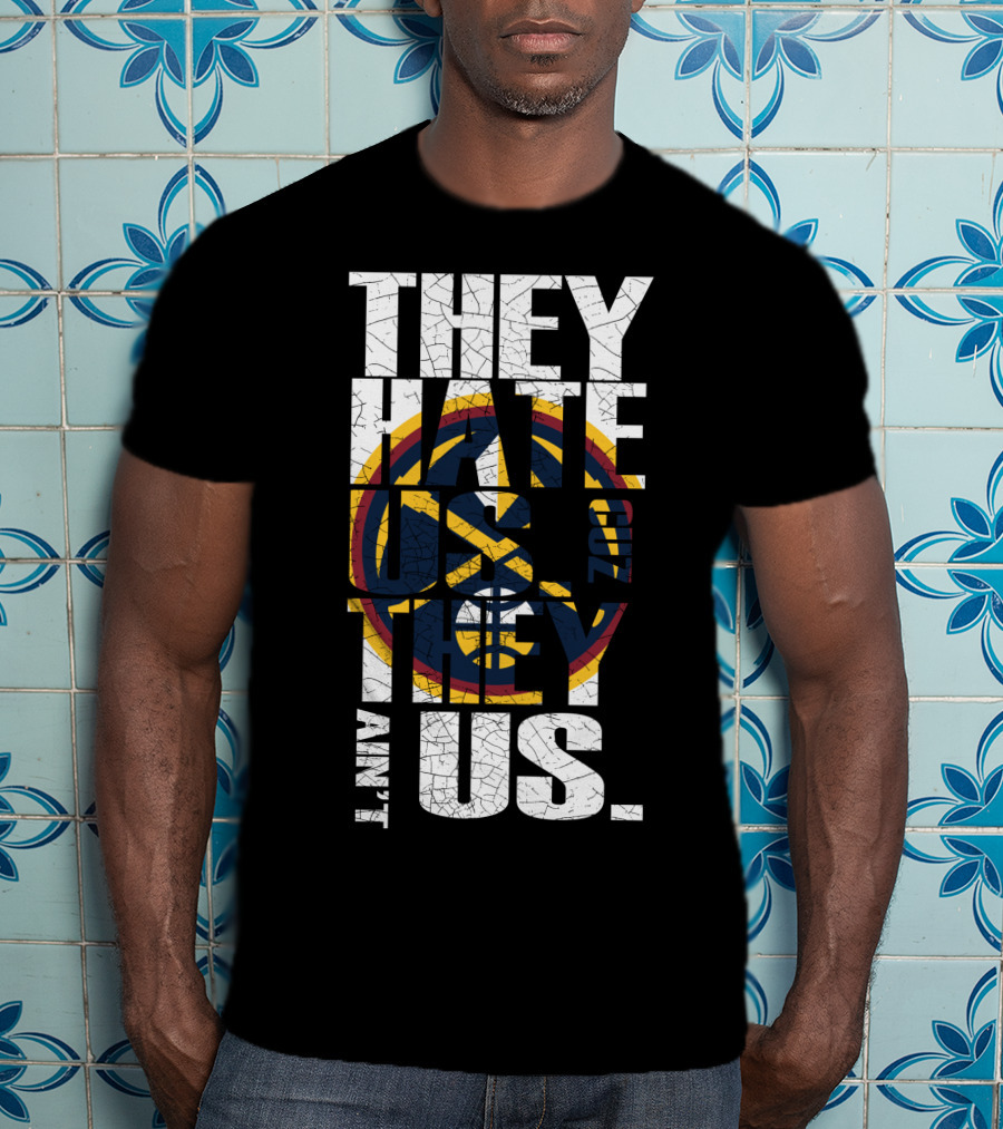 They Hate Us 'Cause They Ain't Us Denver Nuggets T-Shirt