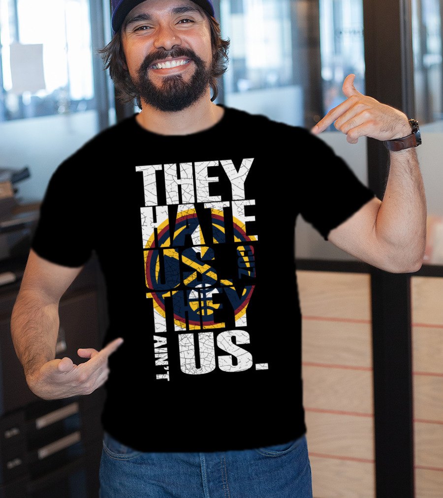 They Hate Us 'Cause They Ain't Us Denver Nuggets T-Shirt