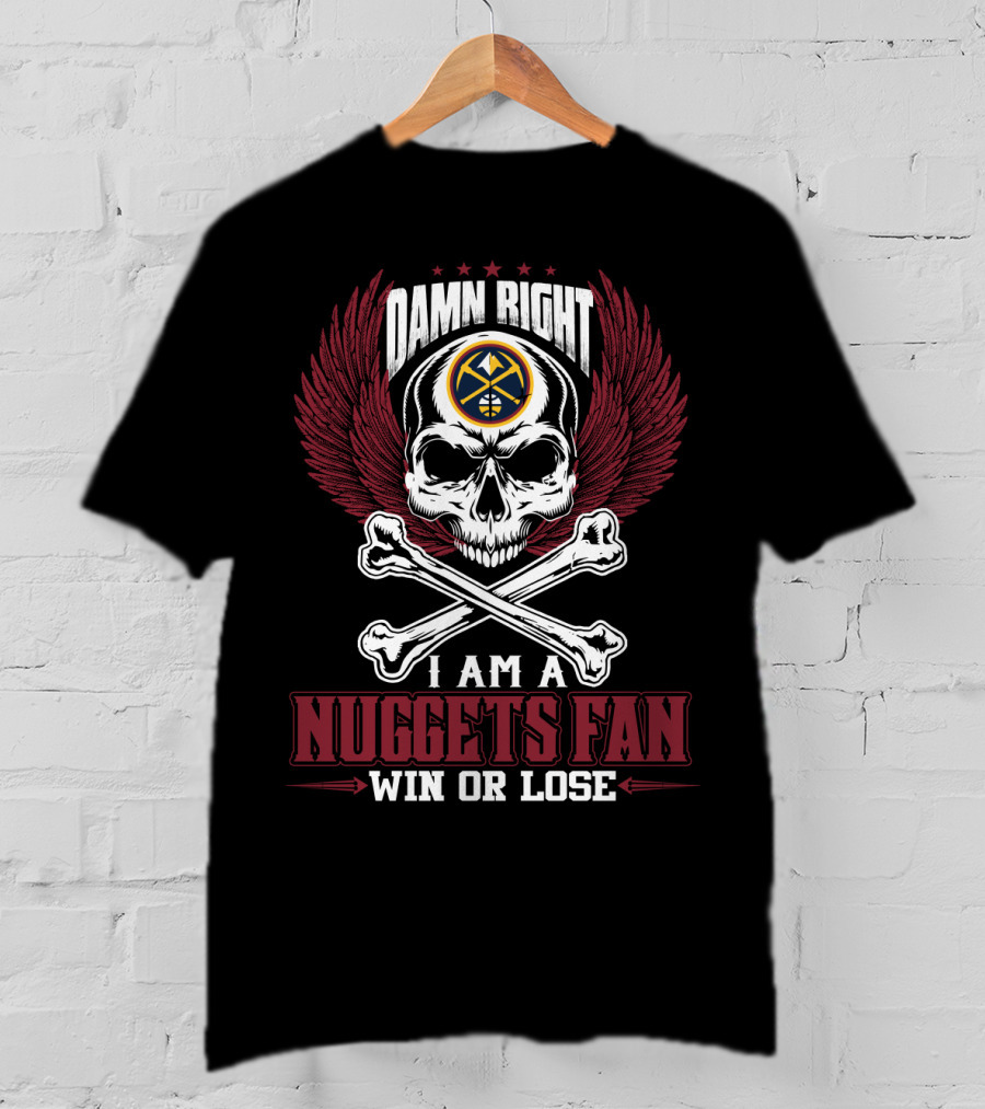 Damn Right I Am A Nuggets Fan Win Or Lose T-Shirt