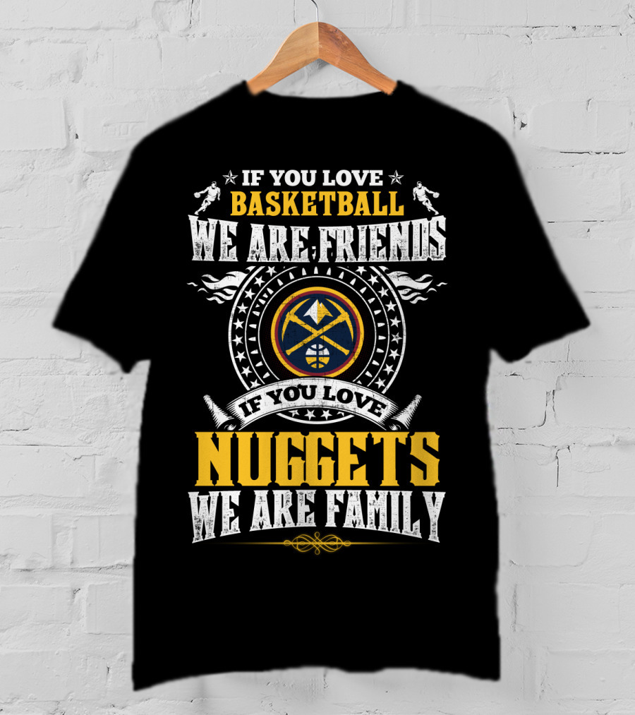 If You Love Basketball We Are Friends If You Love Nuggets We Are Family T-Shirt