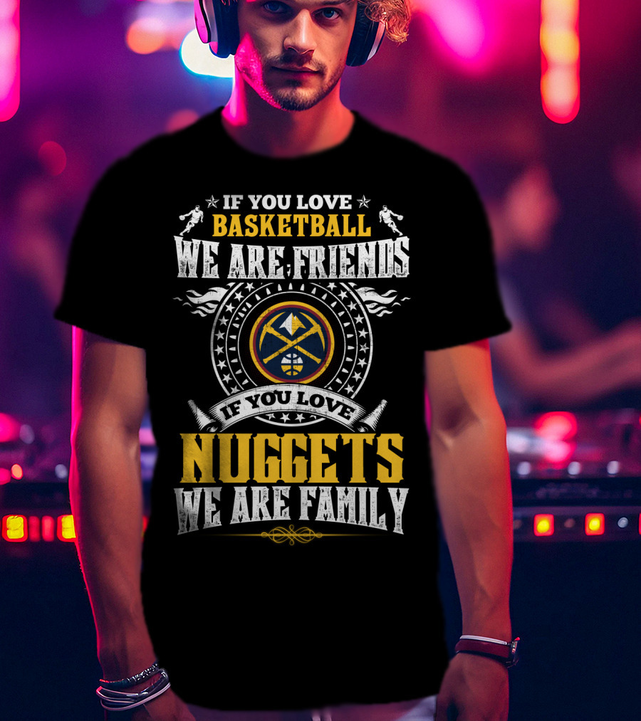If You Love Basketball We Are Friends If You Love Nuggets We Are Family T-Shirt