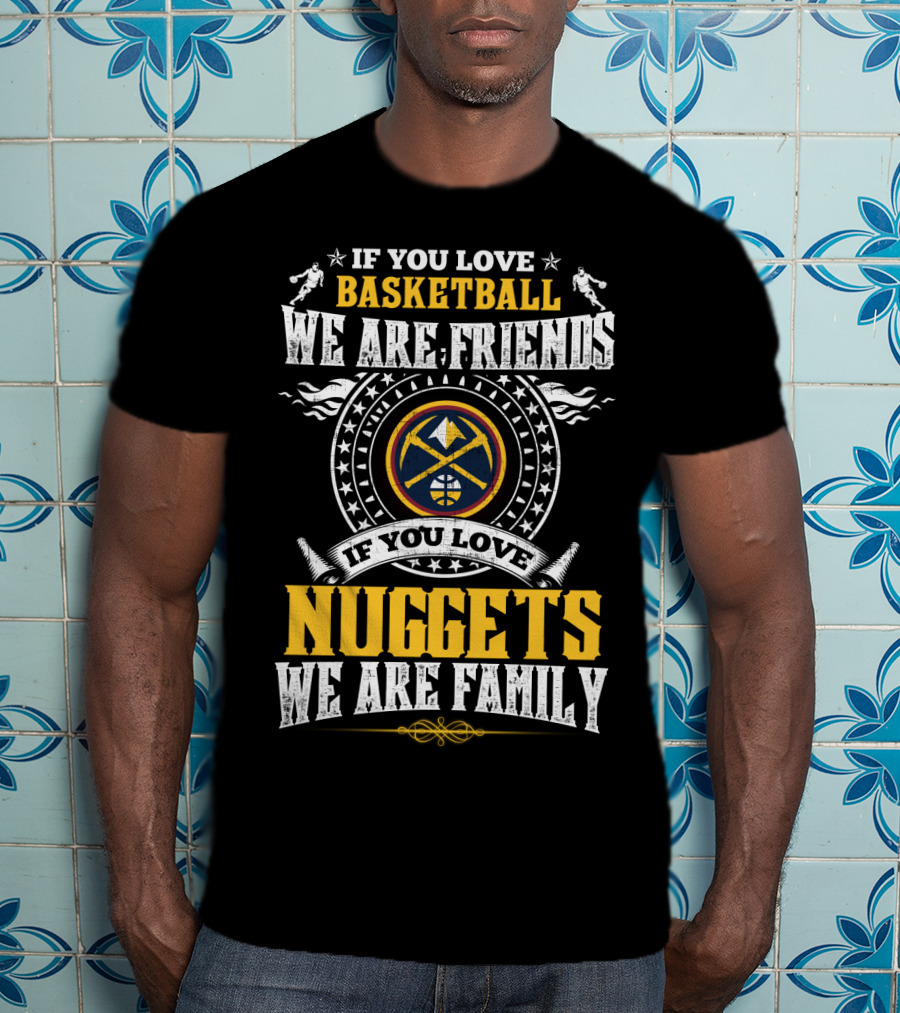 If You Love Basketball We Are Friends If You Love Nuggets We Are Family T-Shirt