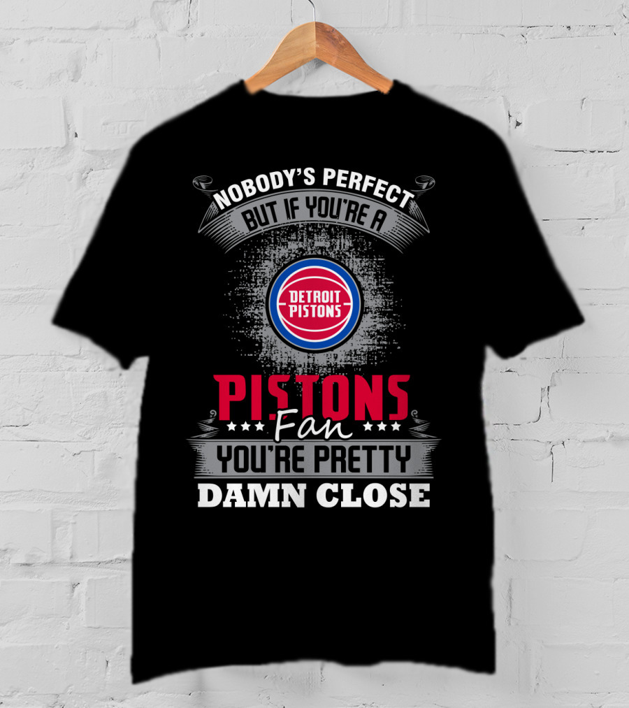 Nobody's Perfect But If You're A Detroit Pistons Fan You're Pretty Damn Close T-Shirt