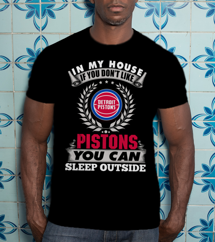 In My House If You Don't Like Detroit Pistons You Can Sleep Outside Pistons T-Shirt