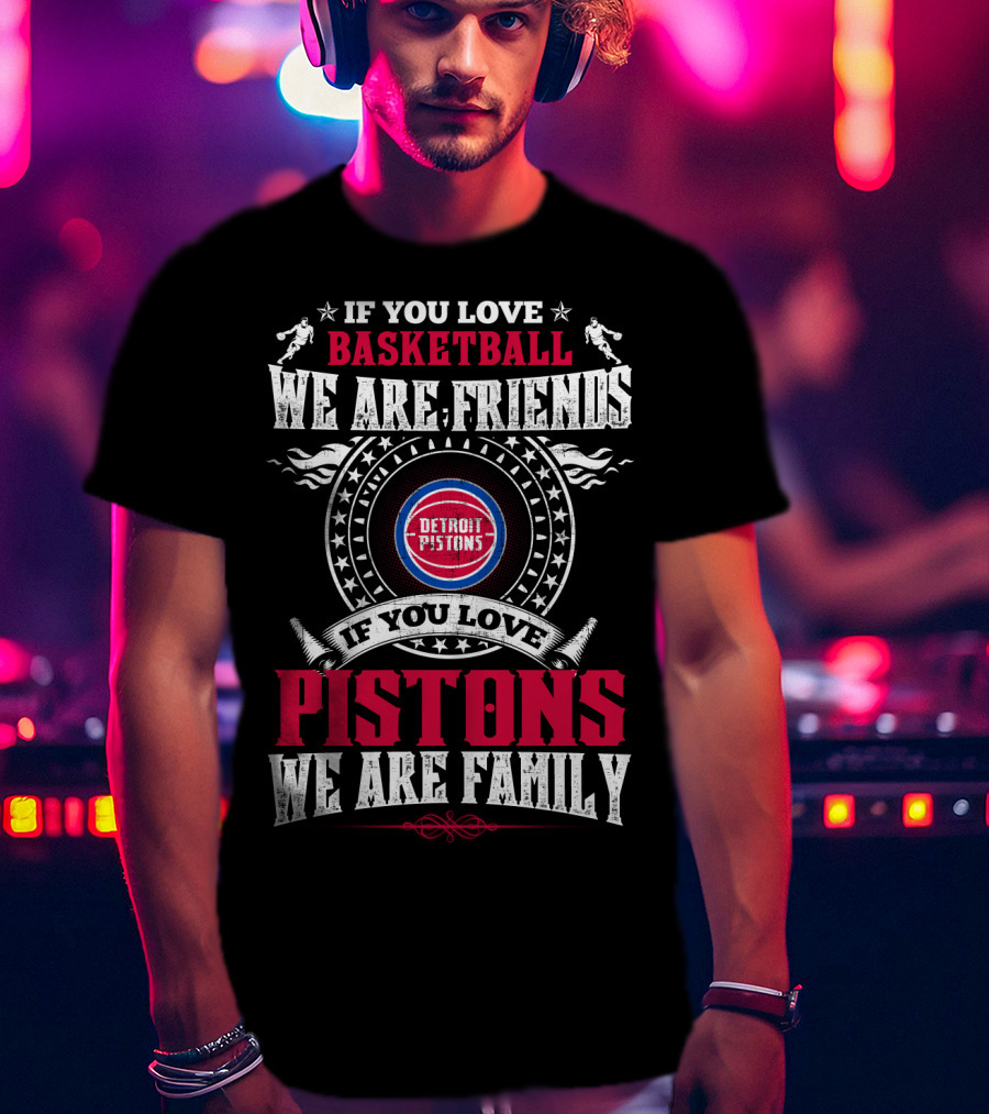 If You Love Basketball We Are Friends Detroit Pistons If You Love Pistons We Are Family T-Shirt