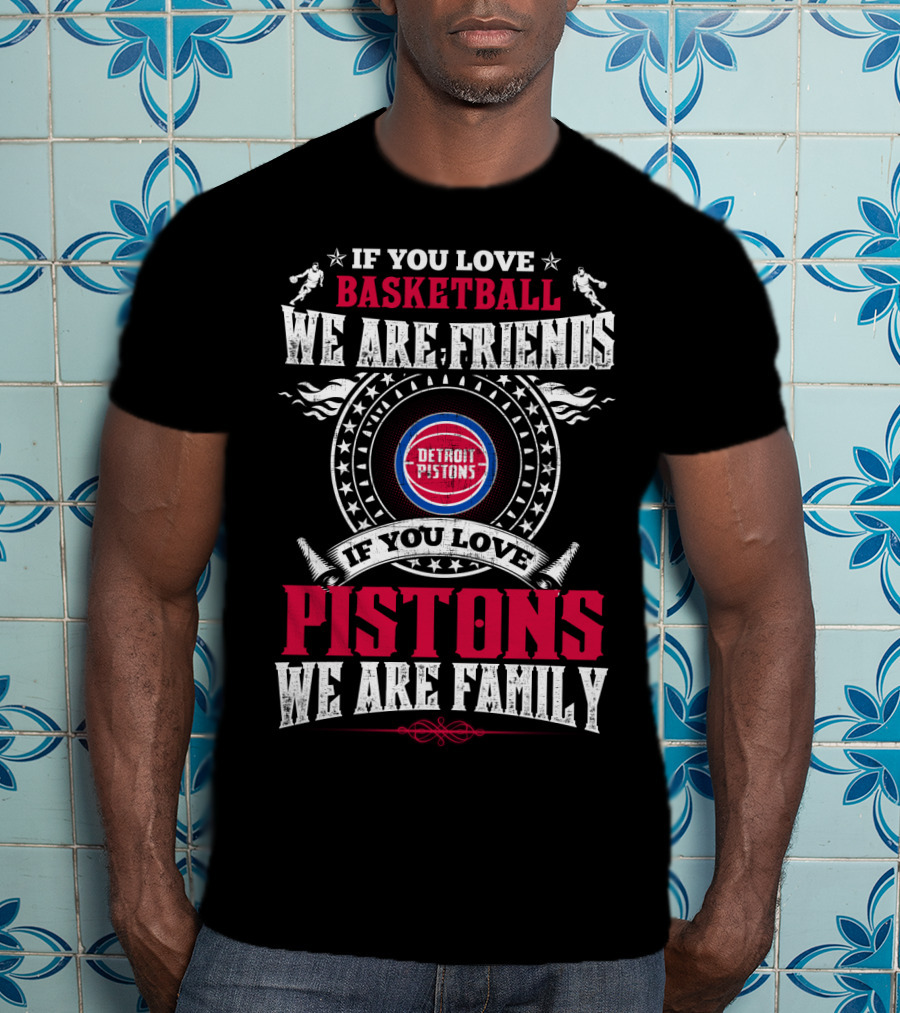 If You Love Basketball We Are Friends Detroit Pistons If You Love Pistons We Are Family T-Shirt