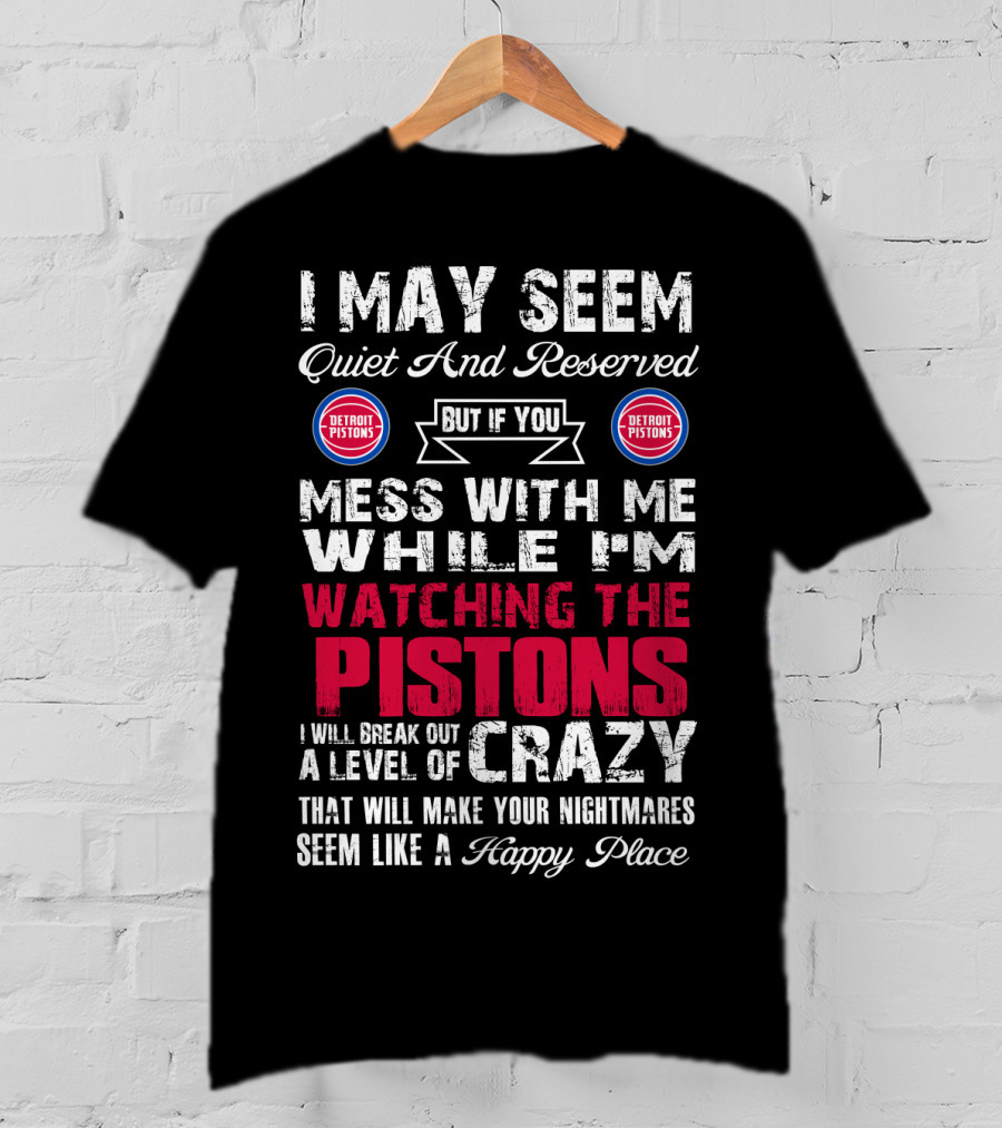 I May Seem Quiet And Reserved But If You Mess With Me While I'm Watching The Pistons I Will Break Out A Level Of Crazy That Will Make Your Nightmares Seem Like A Happy Place Detroit Pistons T-Shirt