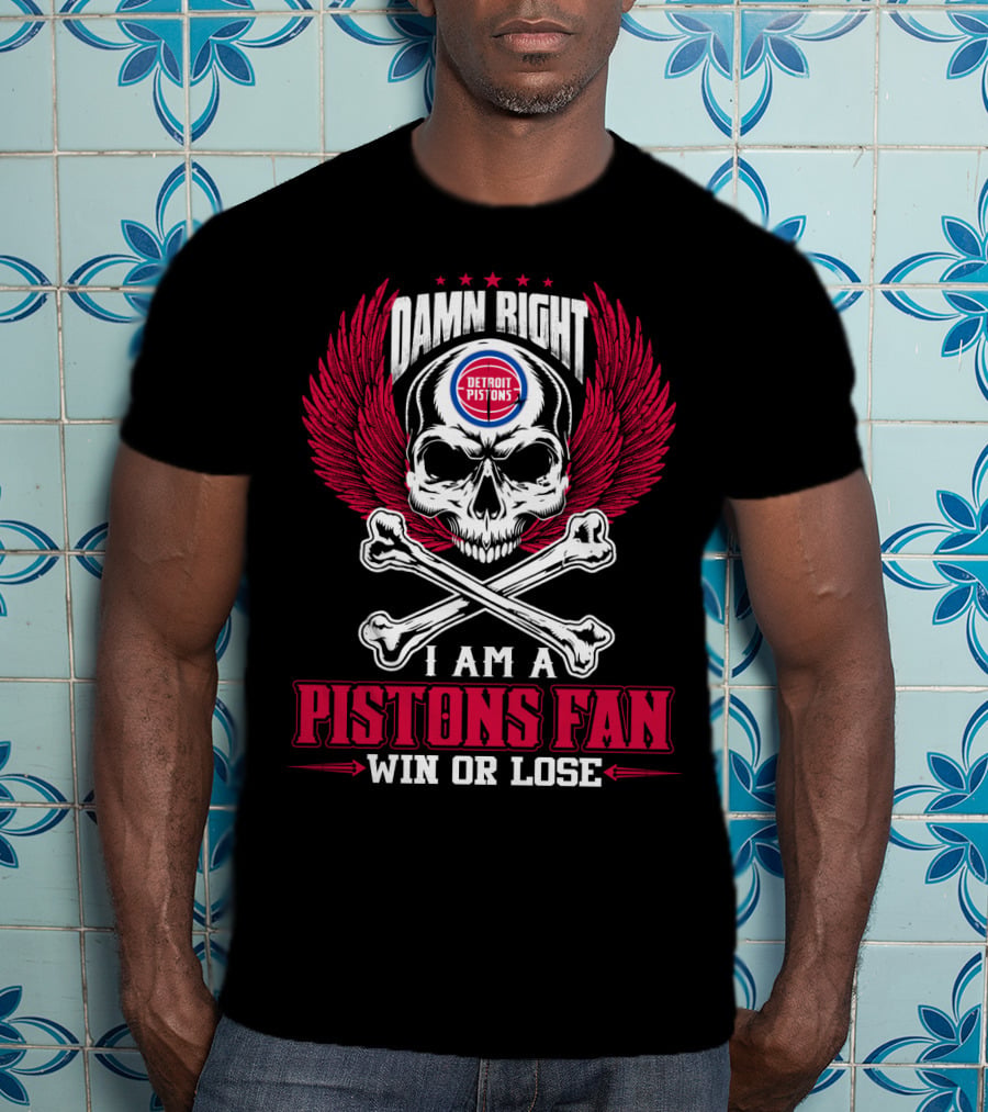 Damn Right Detroit Pistons I Am A Pistons Fan Win Or Lose T-Shirt