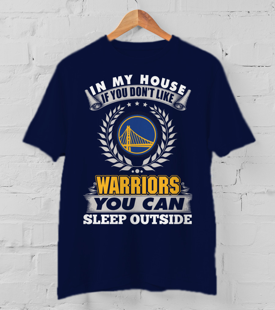 In My House If You Don't Like Golden State Warriors You Can Sleep Outside T-Shirt