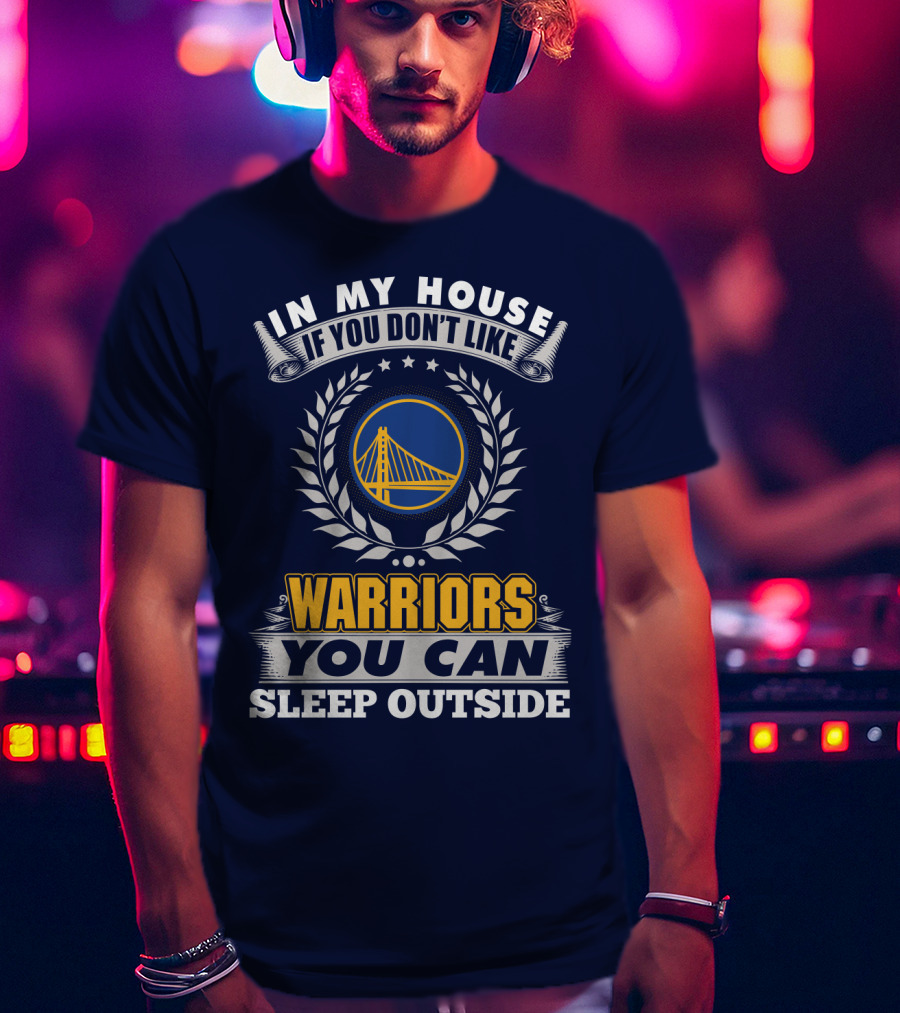 In My House If You Don't Like Golden State Warriors You Can Sleep Outside T-Shirt
