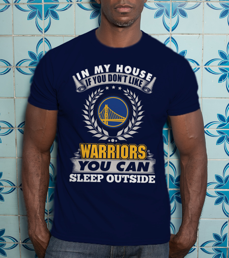 In My House If You Don't Like Golden State Warriors You Can Sleep Outside T-Shirt