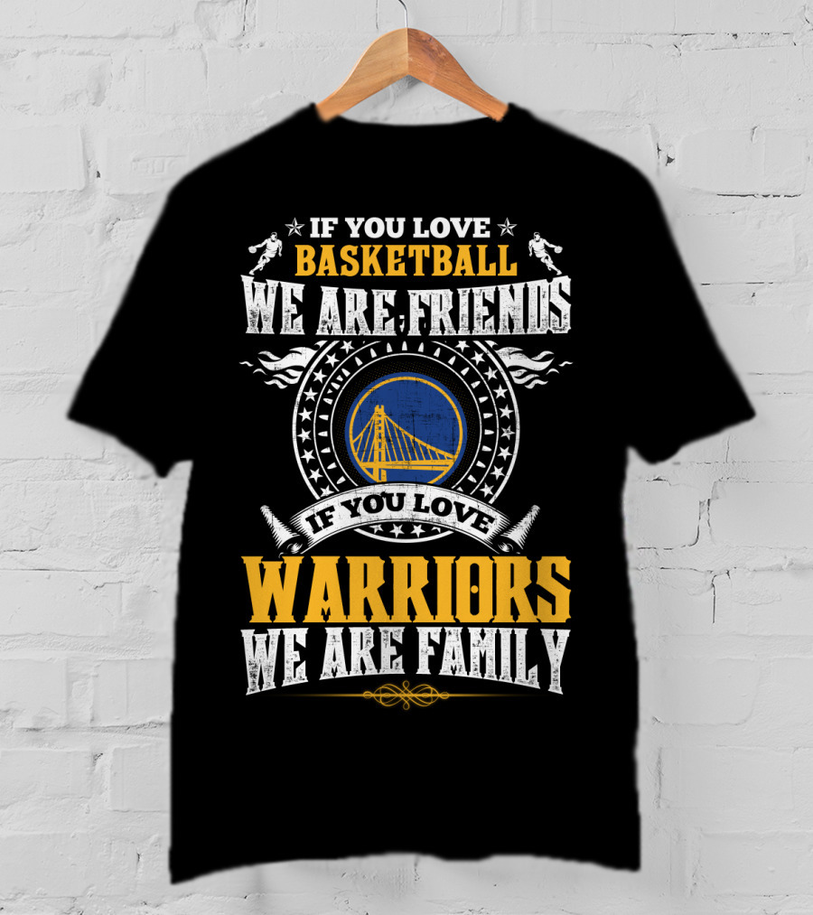 Golden State Warriors If You Love Basketball We Are Friends If You Love Warriors We Are Family T-Shirt