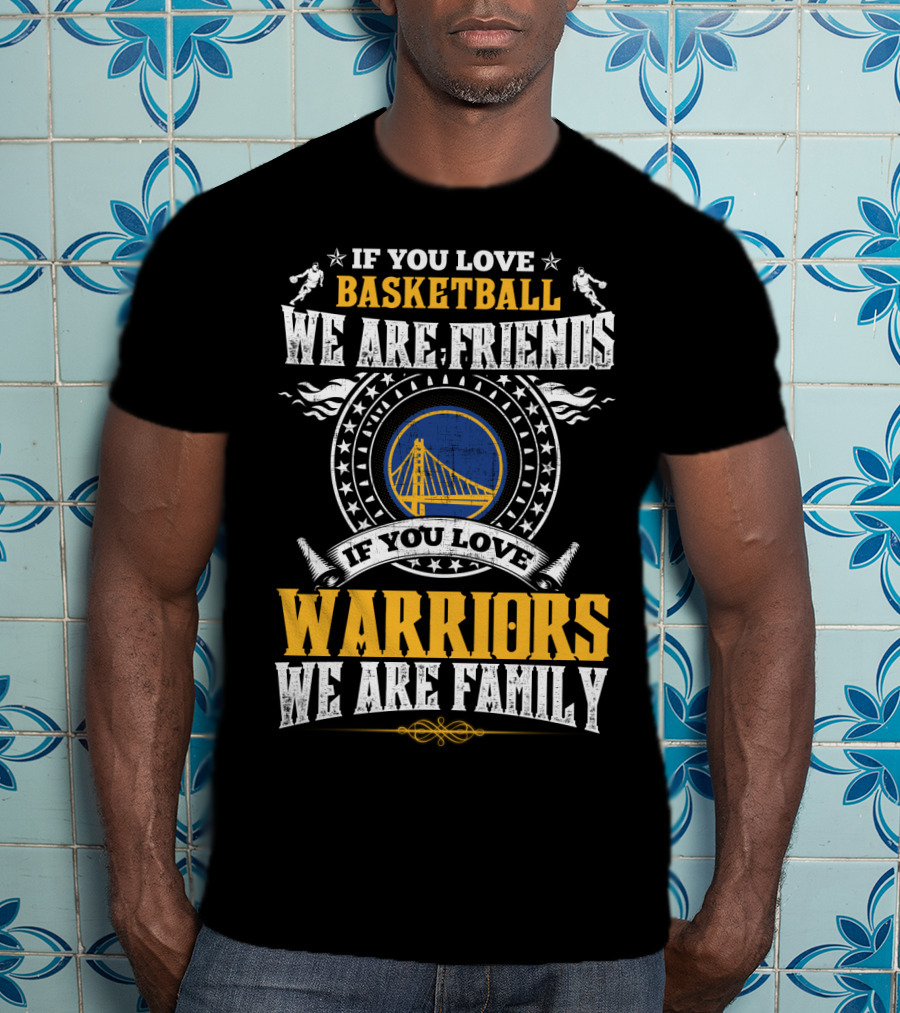 Golden State Warriors If You Love Basketball We Are Friends If You Love Warriors We Are Family T-Shirt