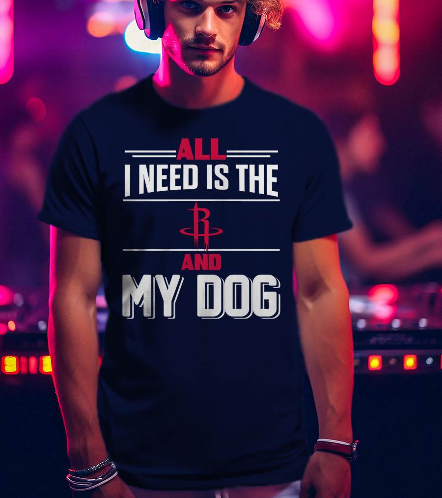 All I Need Is The Houston Rockets And My Dog T-Shirt