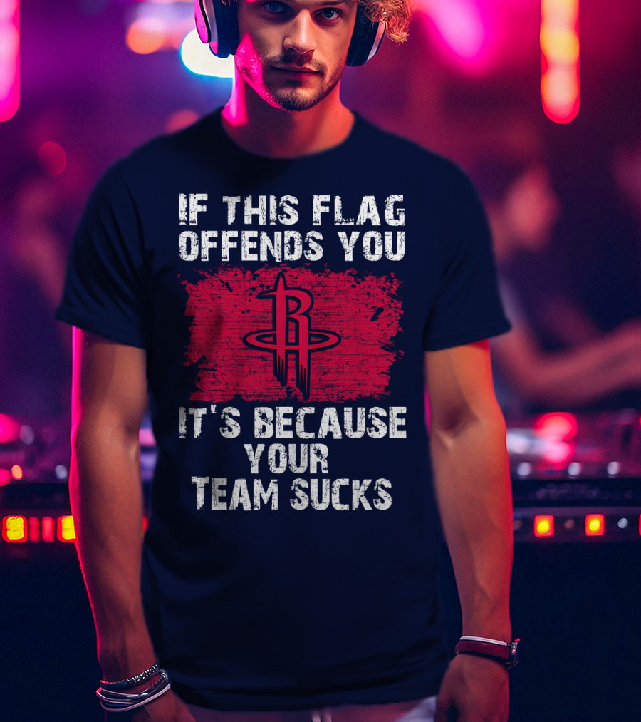 If This Flag Offends You It's Because Your Team Sucks Houston Rockets T-Shirt