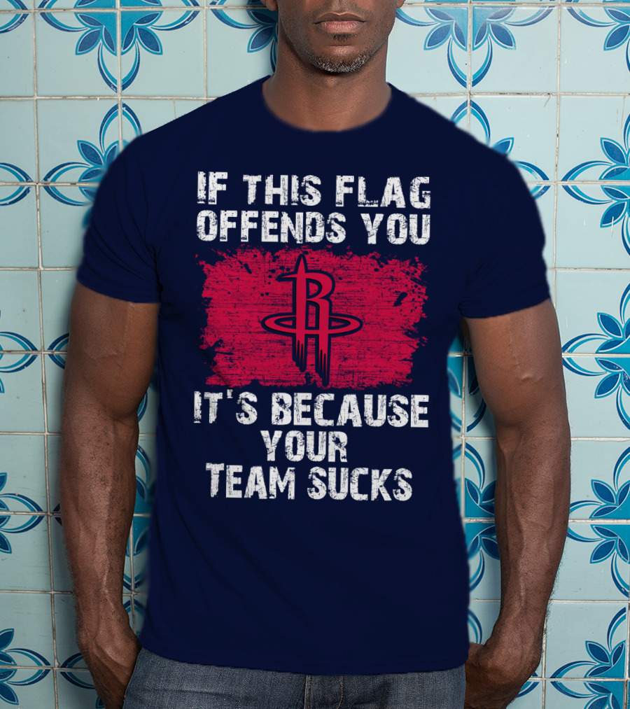 If This Flag Offends You It's Because Your Team Sucks Houston Rockets T-Shirt
