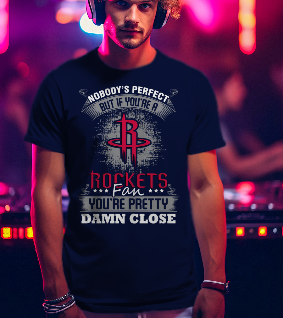Houston Rockets Fan Nobody's Perfect You're Pretty Damn Close T-Shirt