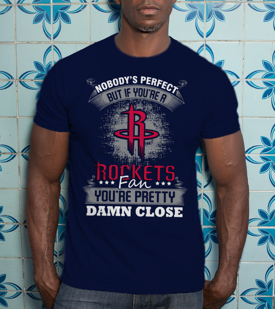 Houston Rockets Fan Nobody's Perfect You're Pretty Damn Close T-Shirt