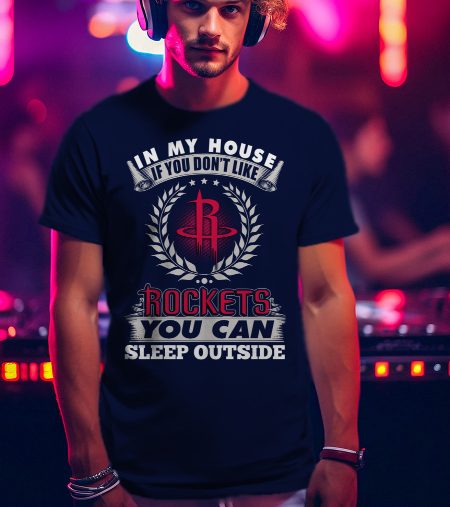 In My House If You Don't Like Houston Rockets You Can Sleep Outside T-Shirt