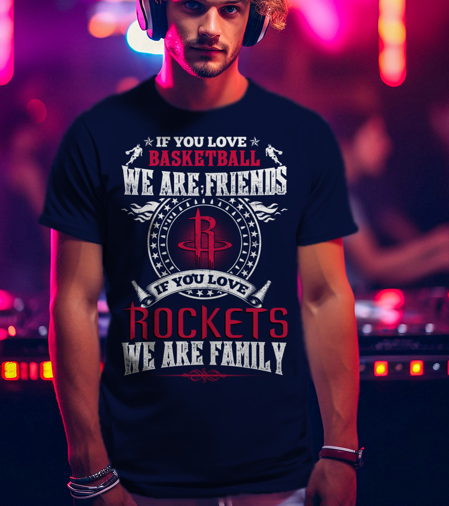 If You Love Basketball We Are Friends If You Love Houston Rockets We Are Family T-Shirt