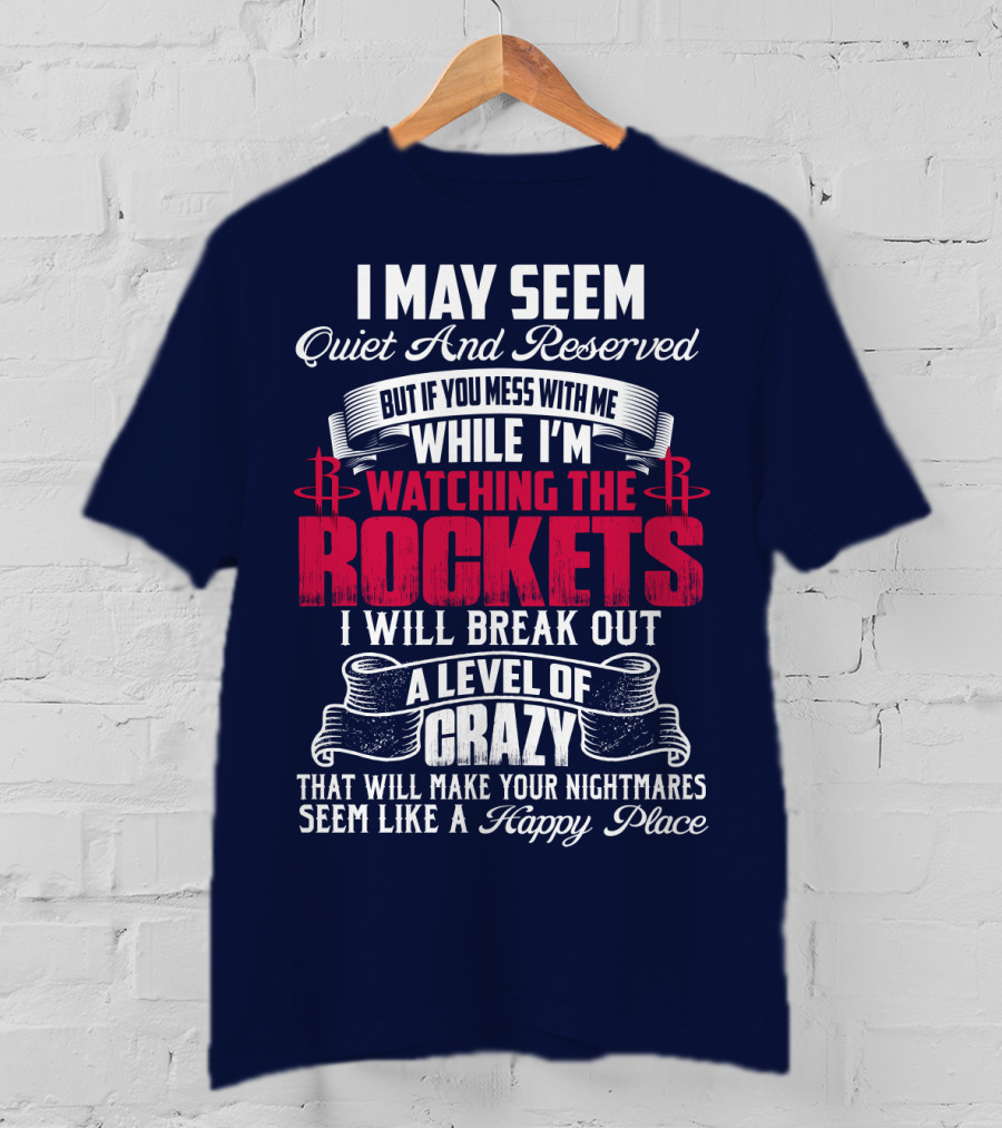 I May Seem Quiet And Reserved But If You Mess With Me While I'm Watching The Houston Rockets I Will Break Out A Level Of Crazy T-Shirt