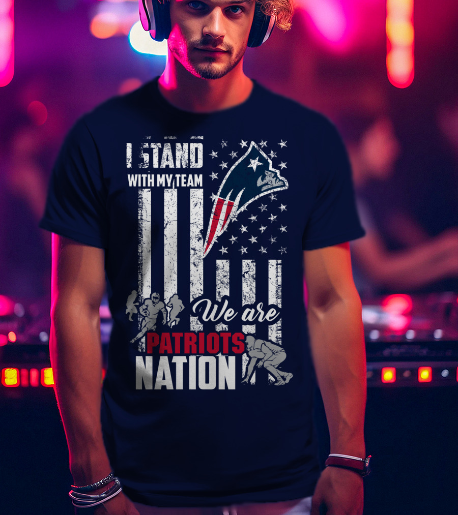 I Stand With My Team Patriots Nation We Are New England Patriots T-Shirt