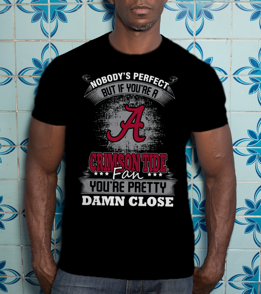 Nobody's Perfect But If You're A Crimson Tide Fan You're Pretty Damn Close T-Shirt