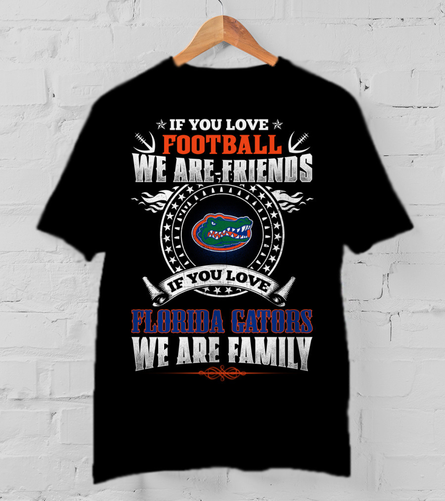 If You Love Football Florida Gators We Are Friends We Are Family T-Shirt