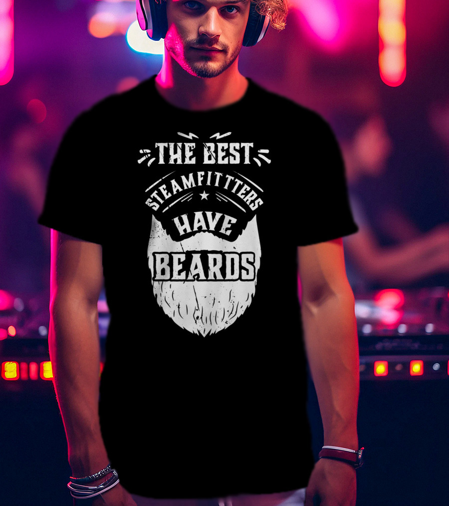 The Best Steamfitters Have Beards Steam Pipe Welders T-Shirt