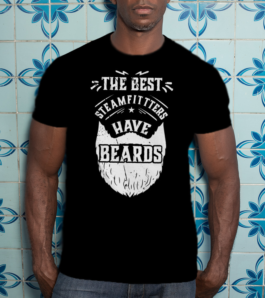 The Best Steamfitters Have Beards Steam Pipe Welders T-Shirt