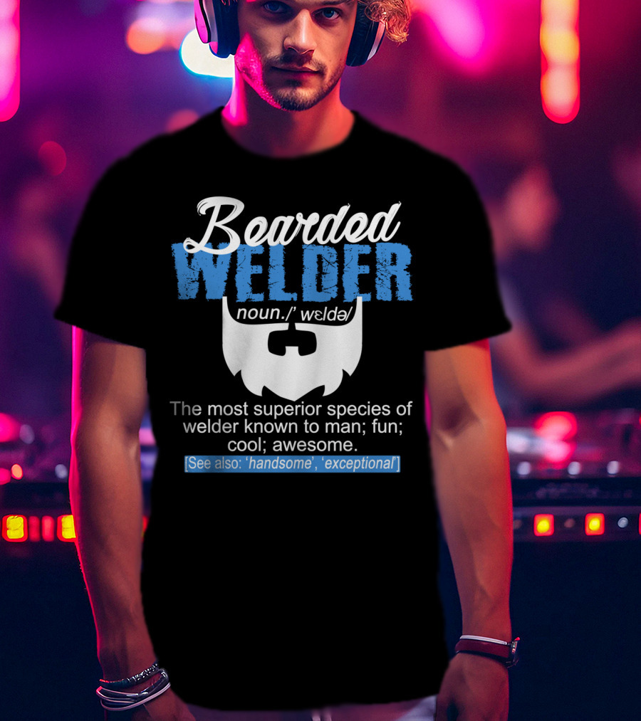 Bearded Welder Noun Definition Most Superior Species Fun Cool Awesome Handsome Exceptional T-Shirt