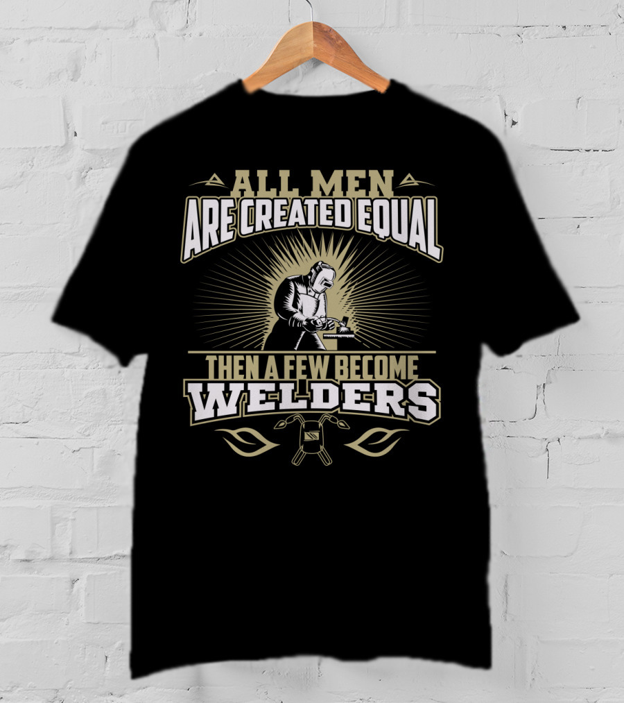 All Men Are Created Equal Then A Few Become Welders Welding Mask And Tools T-Shirt