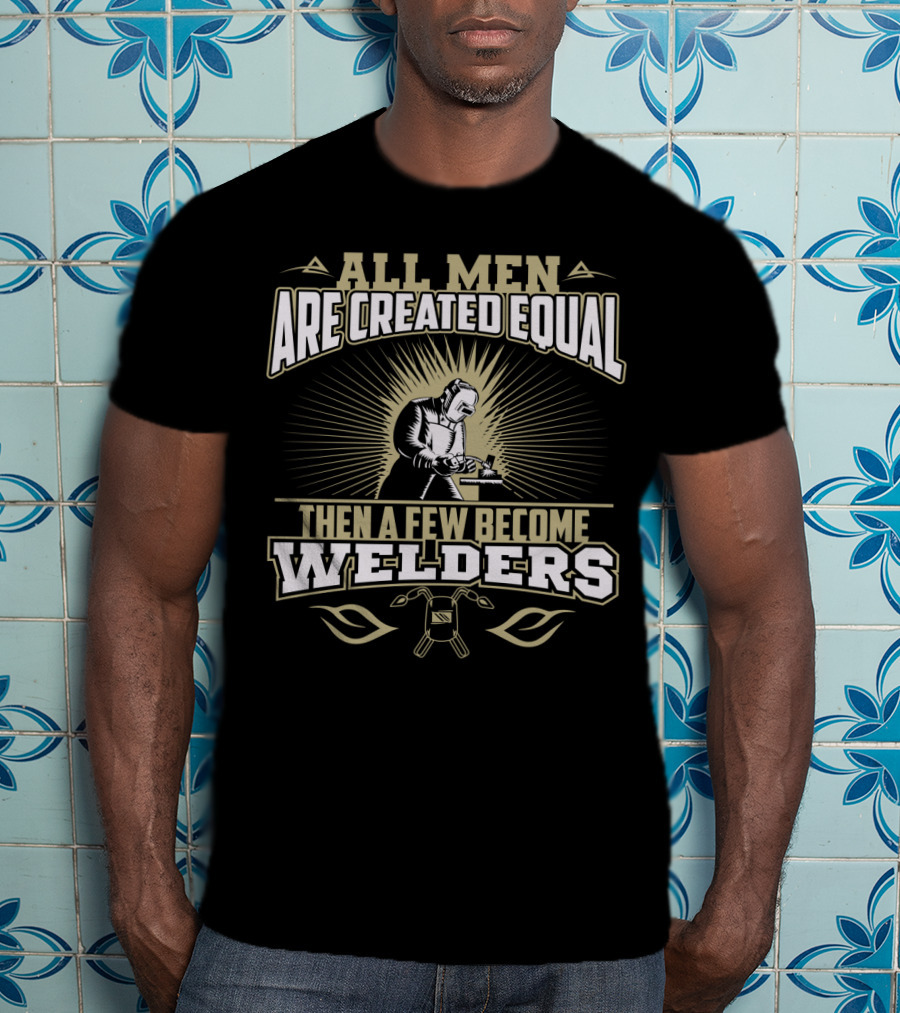 All Men Are Created Equal Then A Few Become Welders Welding Mask And Tools T-Shirt
